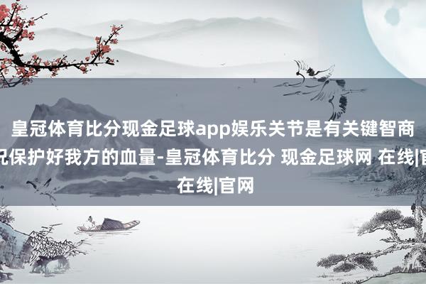 皇冠体育比分现金足球app娱乐关节是有关键智商而况保护好我方的血量-皇冠体育比分 现金足球网 在线|官网