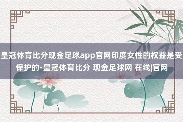 皇冠体育比分现金足球app官网印度女性的权益是受保护的-皇冠体育比分 现金足球网 在线|官网