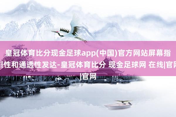 皇冠体育比分现金足球app(中国)官方网站屏幕指引性和通透性发达-皇冠体育比分 现金足球网 在线|官网