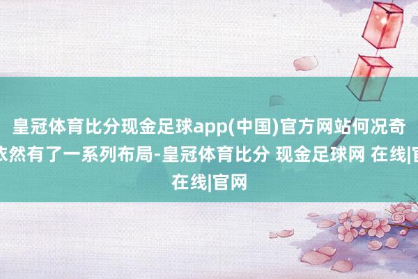 皇冠体育比分现金足球app(中国)官方网站何况奇瑞依然有了一系列布局-皇冠体育比分 现金足球网 在线|官网