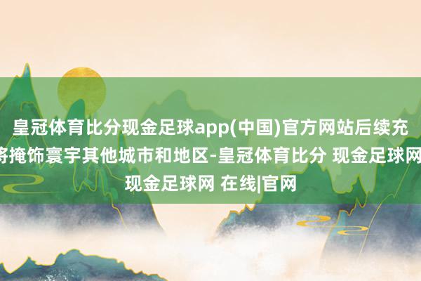 皇冠体育比分现金足球app(中国)官方网站后续充电站建立将掩饰寰宇其他城市和地区-皇冠体育比分 现金足球网 在线|官网