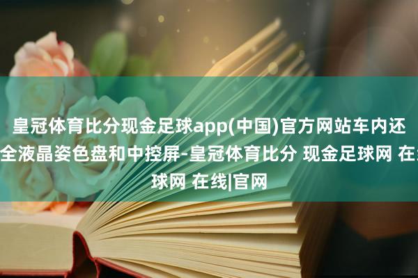 皇冠体育比分现金足球app(中国)官方网站车内还礼聘了全液晶姿色盘和中控屏-皇冠体育比分 现金足球网 在线|官网