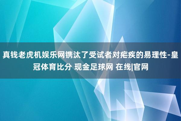 真钱老虎机娱乐网镌汰了受试者对疟疾的易理性-皇冠体育比分 现金足球网 在线|官网