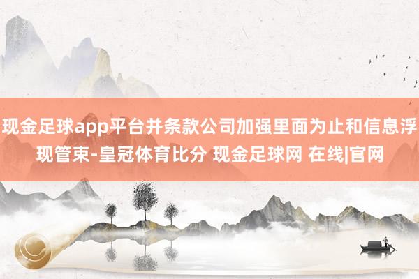 现金足球app平台并条款公司加强里面为止和信息浮现管束-皇冠体育比分 现金足球网 在线|官网