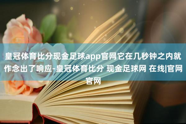 皇冠体育比分现金足球app官网它在几秒钟之内就作念出了响应-皇冠体育比分 现金足球网 在线|官网