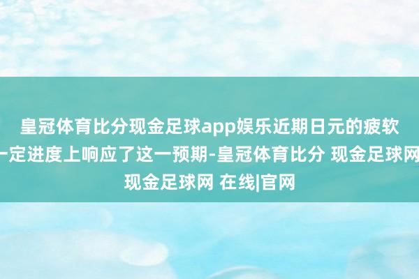 皇冠体育比分现金足球app娱乐　　近期日元的疲软走势也在一定进度上响应了这一预期-皇冠体育比分 现金足球网 在线|官网